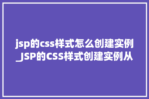 jsp的css样式怎么创建实例_JSP的CSS样式创建实例从入门到精通