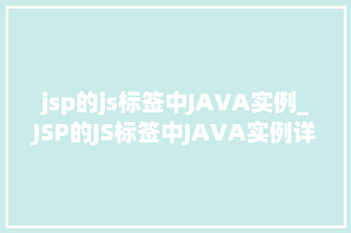 jsp的js标签中JAVA实例_JSP的JS标签中JAVA实例详细与实战方法