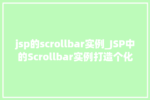 jsp的scrollbar实例_JSP中的Scrollbar实例打造个化滚动条体验