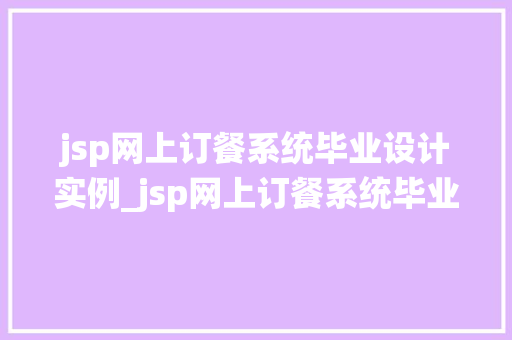 jsp网上订餐系统毕业设计实例_jsp网上订餐系统毕业设计实例打造便捷校园生活新体验