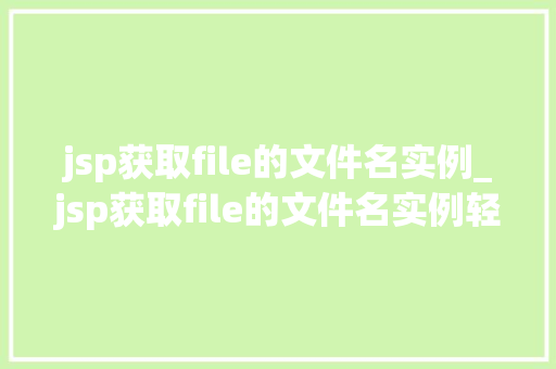 jsp获取file的文件名实例_jsp获取file的文件名实例轻松掌握文件名获取方法