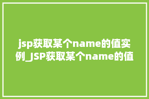 jsp获取某个name的值实例_JSP获取某个name的值实例实战与方法分享