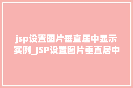 jsp设置图片垂直居中显示实例_JSP设置图片垂直居中显示实例详解轻松实现美观布局
