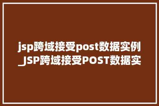 jsp跨域接受post数据实例_JSP跨域接受POST数据实例轻松实现前后端交互