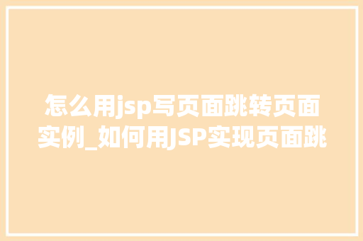 怎么用jsp写页面跳转页面实例_如何用JSP实现页面跳转实战例子详解