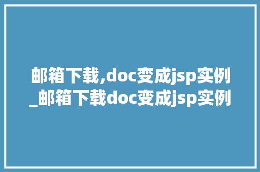 邮箱下载,doc变成jsp实例_邮箱下载doc变成jsp实例轻松实现文档到网页的华丽转身