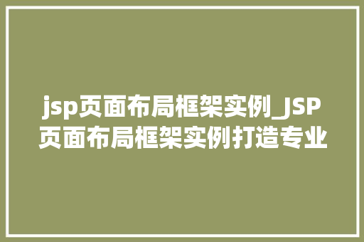 jsp页面布局框架实例_JSP页面布局框架实例打造专业、美观的网页布局