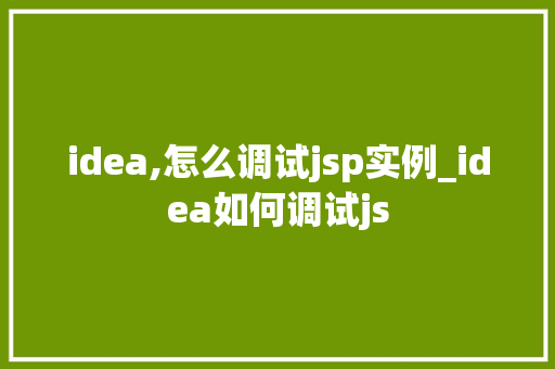 idea,怎么调试jsp实例_idea如何调试js