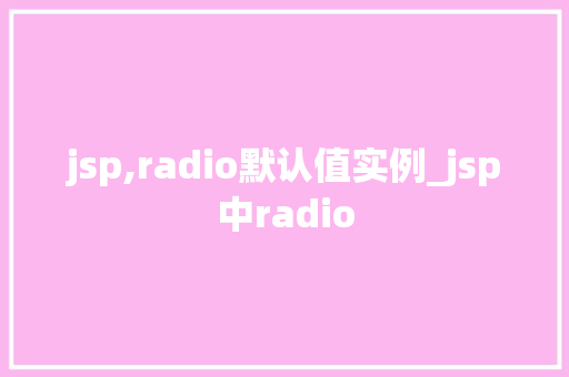 jsp,radio默认值实例_jsp中radio