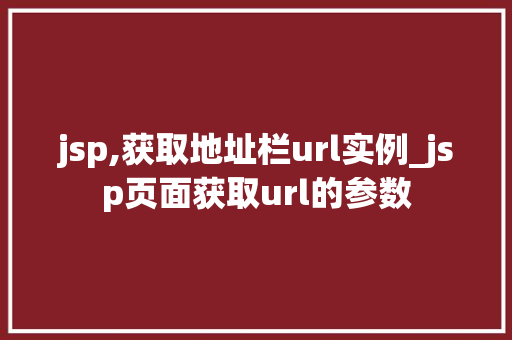 jsp,获取地址栏url实例_jsp页面获取url的参数