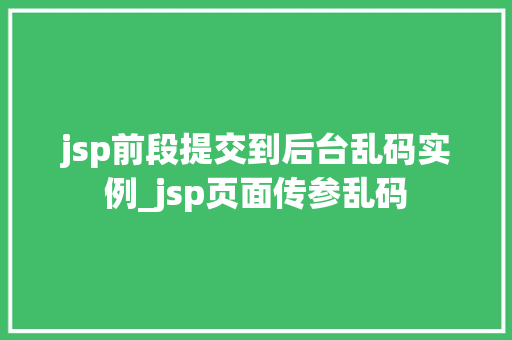 jsp前段提交到后台乱码实例_jsp页面传参乱码