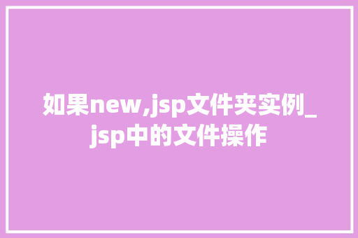 如果new,jsp文件夹实例_jsp中的文件操作