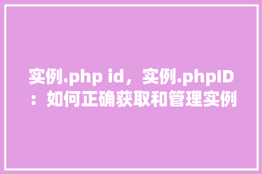 实例.php id，实例.phpID：如何正确获取和管理实例ID