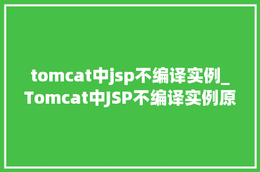 tomcat中jsp不编译实例_Tomcat中JSP不编译实例原因排查与解决攻略