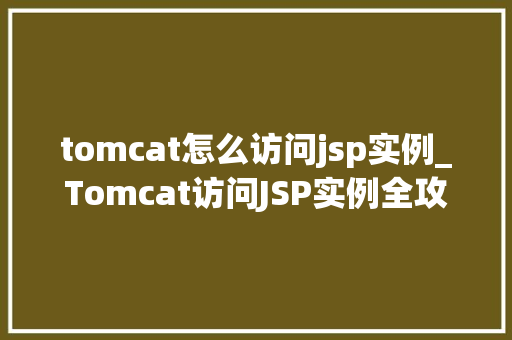 tomcat怎么访问jsp实例_Tomcat访问JSP实例全攻略轻松入门，一步步带你掌握