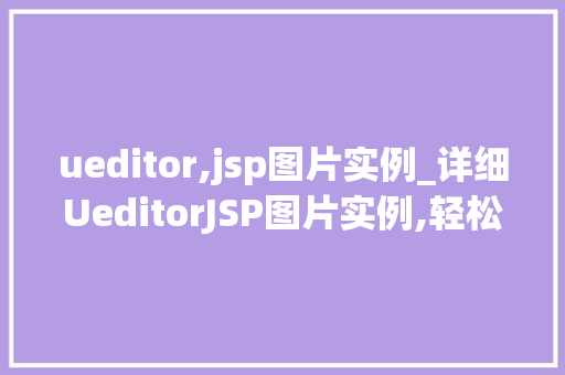 ueditor,jsp图片实例_详细UeditorJSP图片实例,轻松实现图片编辑功能
