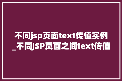 不同jsp页面text传值实例_不同JSP页面之间text传值实例详解