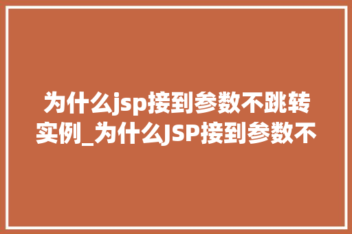 为什么jsp接到参数不跳转实例_为什么JSP接到参数不跳转实例原因及解决方法