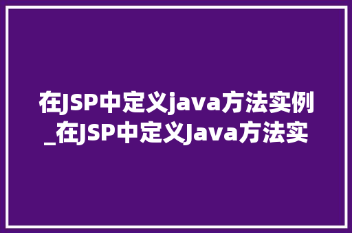 在JSP中定义java方法实例_在JSP中定义Java方法实例详细浅出方法方法