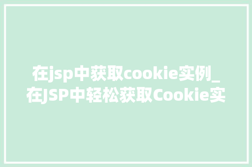 在jsp中获取cookie实例_在JSP中轻松获取Cookie实例全面攻略与实战方法