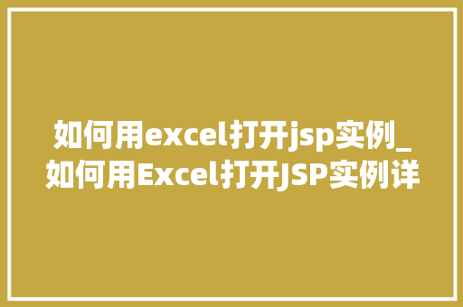 如何用excel打开jsp实例_如何用Excel打开JSP实例详细指南与方法分享