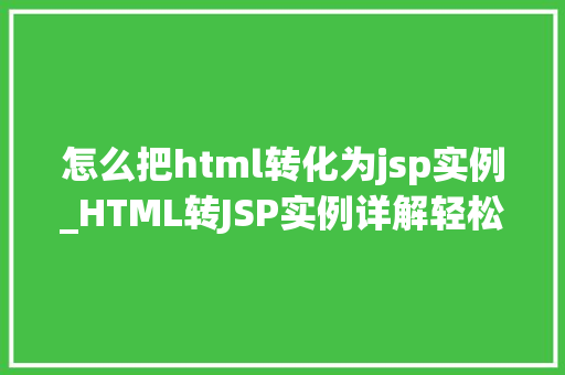 怎么把html转化为jsp实例_HTML转JSP实例详解轻松实现页面跳转与动态内容展示