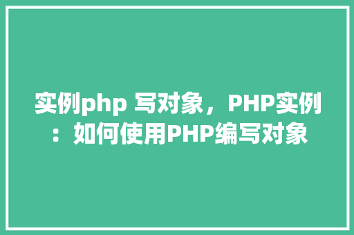 实例php 写对象，PHP实例：如何使用PHP编写对象