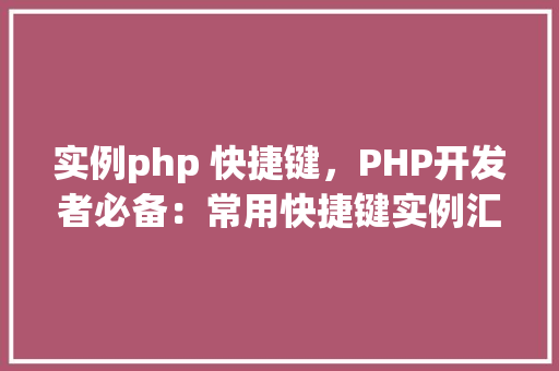 实例php 快捷键，PHP开发者必备：常用快捷键实例汇总