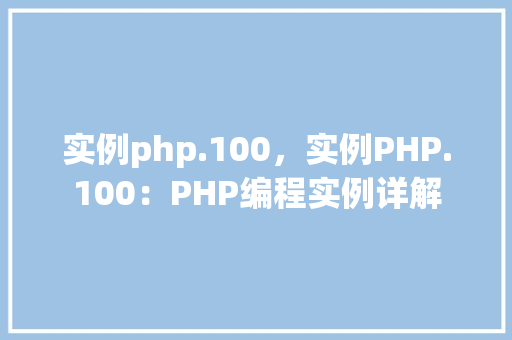 实例php.100，实例PHP.100：PHP编程实例详解