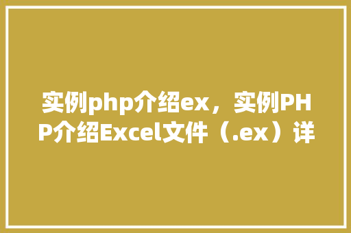实例php介绍ex，实例PHP介绍Excel文件（.ex）详解