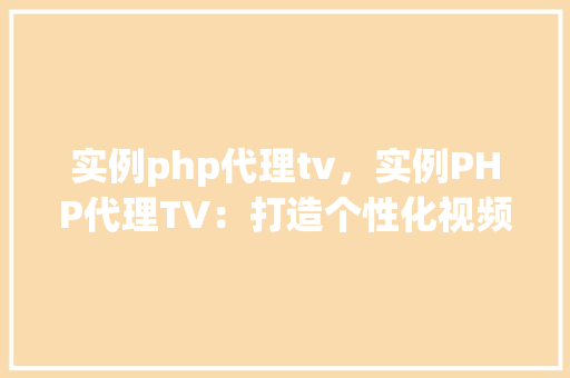 实例php代理tv，实例PHP代理TV：打造个性化视频体验