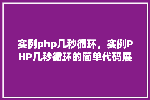 实例php几秒循环，实例PHP几秒循环的简单代码展示