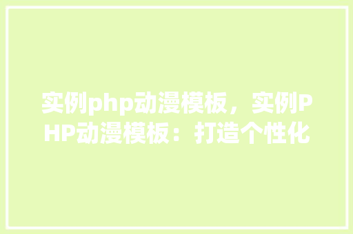 实例php动漫模板，实例PHP动漫模板：打造个性化动漫网站