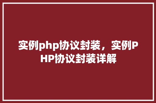 实例php协议封装，实例PHP协议封装详解