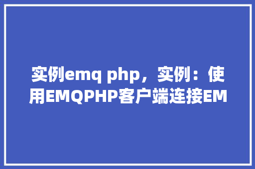 实例emq php，实例：使用EMQPHP客户端连接EMQTT服务器  第1张