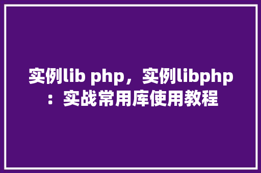 实例lib php，实例libphp：实战常用库使用教程