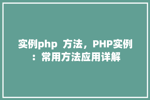 实例php  方法，PHP实例：常用方法应用详解