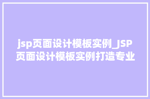 jsp页面设计模板实例_JSP页面设计模板实例打造专业、美观的网页界面