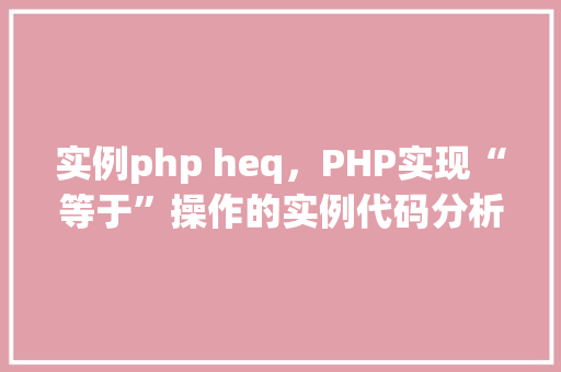 实例php heq，PHP实现“等于”操作的实例代码分析