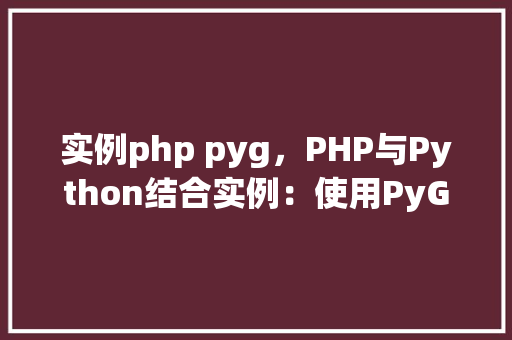 实例php pyg，PHP与Python结合实例：使用PyG进行数据可视化