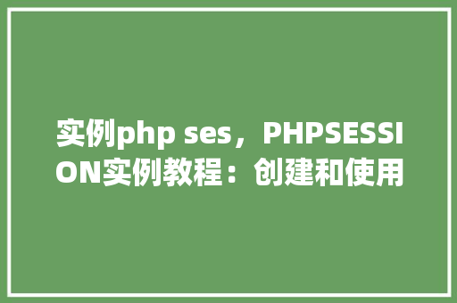 实例php ses，PHPSESSION实例教程：创建和使用会话