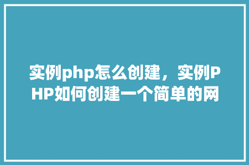 实例php怎么创建，实例PHP如何创建一个简单的网页