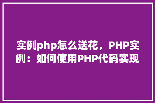 实例php怎么送花，PHP实例：如何使用PHP代码实现网上送花功能