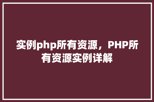 实例php所有资源，PHP所有资源实例详解