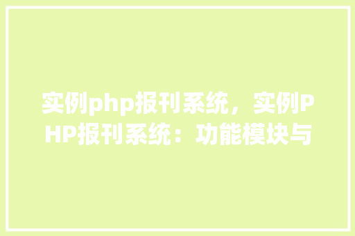 实例php报刊系统，实例PHP报刊系统：功能模块与实现细节一览表