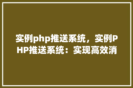 实例php推送系统，实例PHP推送系统：实现高效消息通知的方法指南
