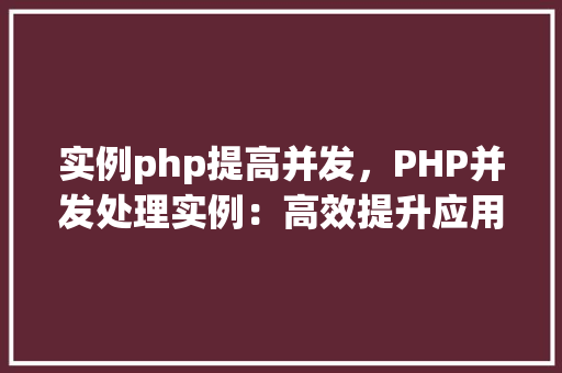 实例php提高并发，PHP并发处理实例：高效提升应用性能