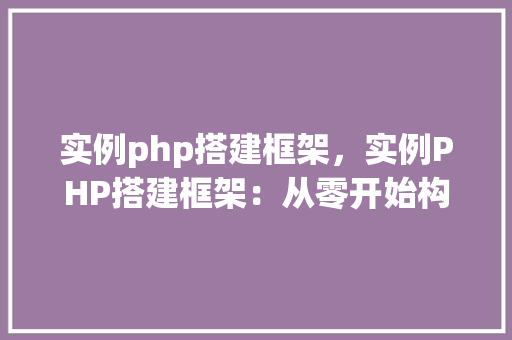 实例php搭建框架，实例PHP搭建框架：从零开始构建你的Web应用  第1张