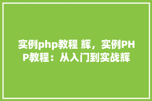 实例php教程 辉，实例PHP教程：从入门到实战辉