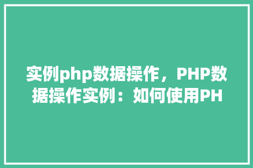实例php数据操作，PHP数据操作实例：如何使用PHP进行数据库增删改查